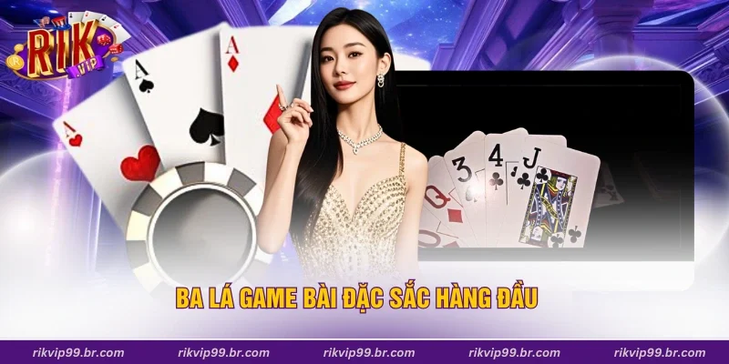 Ba lá game bài đặc sắc hàng đầu