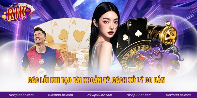 Các lỗi khi tạo tài khoản và cách xử lý cơ bản