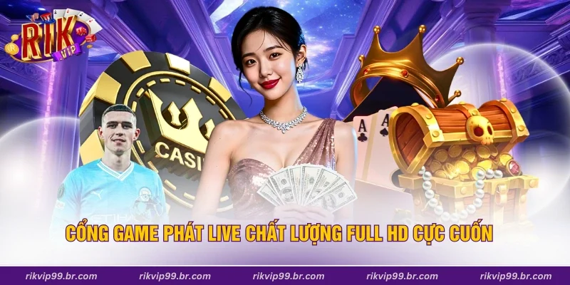 Cổng game phát live chất lượng full HD cực cuốn