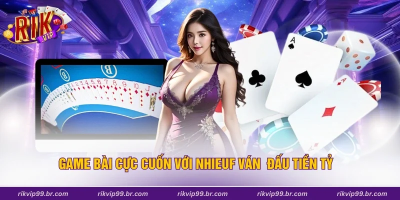 Game bài cực cuốn với nhiều ván đấu tiền tỷ