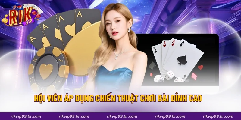 Hội viên áp dụng chiến thuật chơi bài đỉnh cao