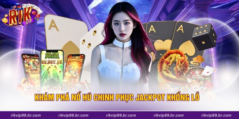 Khám phá nổ hũ chinh phục Jackpot khổng lồ