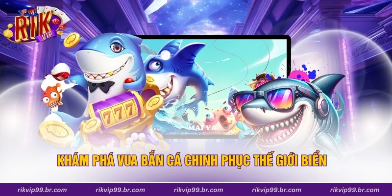 Khám phá vua bắn cá chinh phục thế giới biển