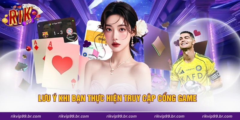 Lưu ý khi bạn thực hiện truy cập cổng game