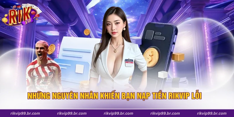 Những nguyên nhân khiến bạn nạp tiền Rikvip lỗi
