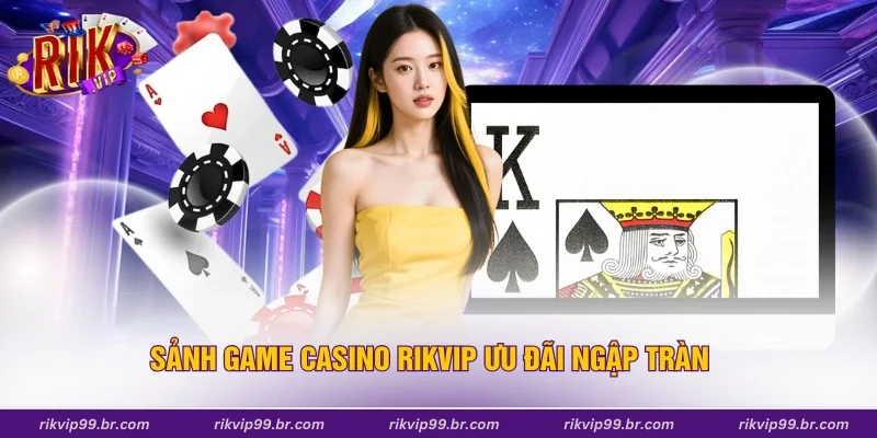 Sảnh game casino Rikvip ưu đãi ngập tràn