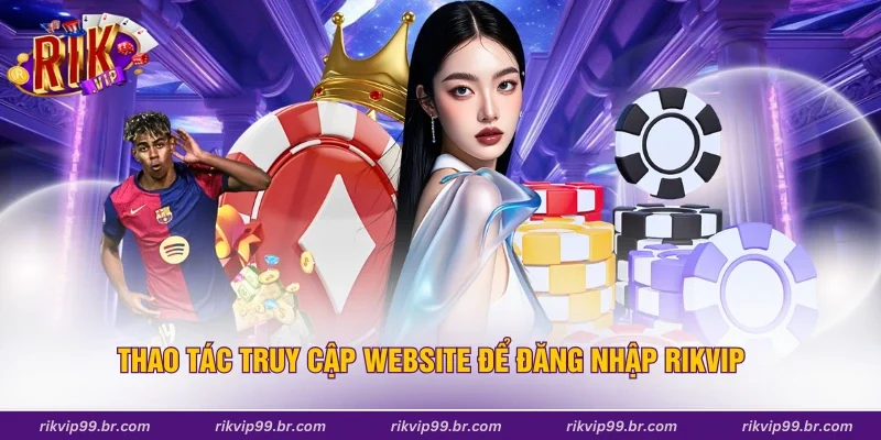 Thao tác truy cập website để đăng nhập Rikvip