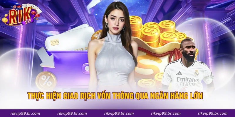 Thực hiện giao dịch vốn thông qua ngân hàng lớn