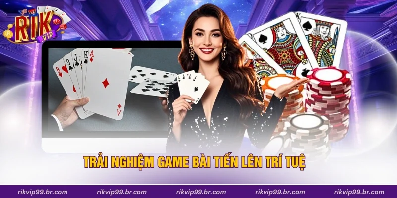 Trải nghiệm game bài tiến lên trí tuệ
