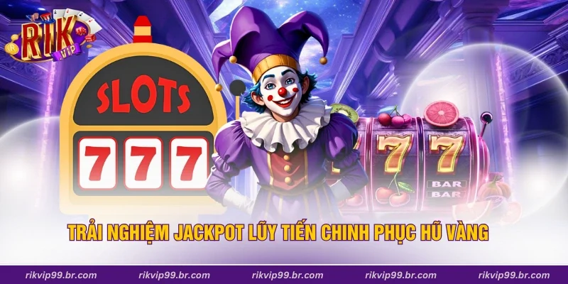 Trải nghiệm Jackpot lũy tiến chinh phục hũ vàng