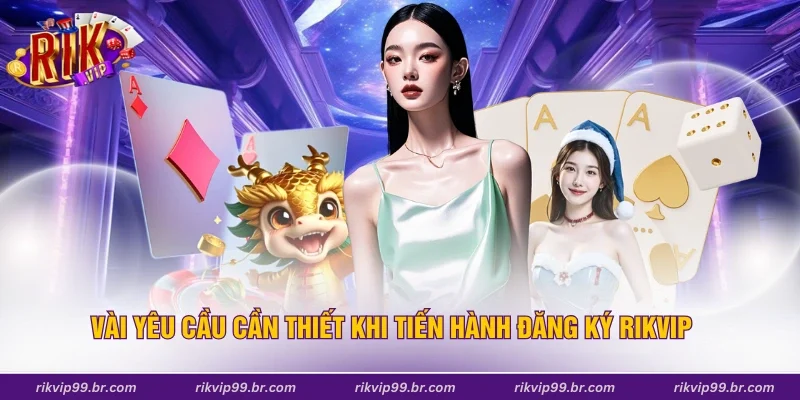 Vài yêu cầu cần thiết khi tiến hành đăng ký Rikvip